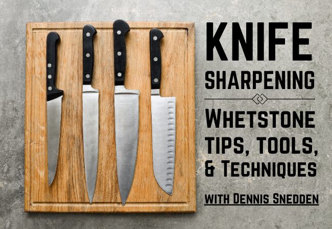 Knife Sharpening with Dennis Snedden: Whetstone Tips, Tools, & Techniques